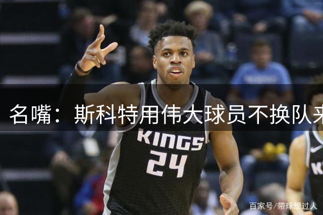 名嘴：斯科特用伟大球员不换队来贬低LBJ 可乔丹和贾巴尔都换过队