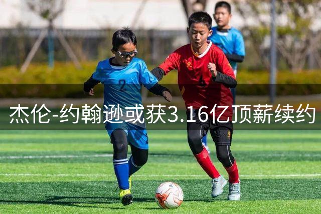 杰伦-约翰逊或获3.16亿顶薪续约 需再入最佳阵容