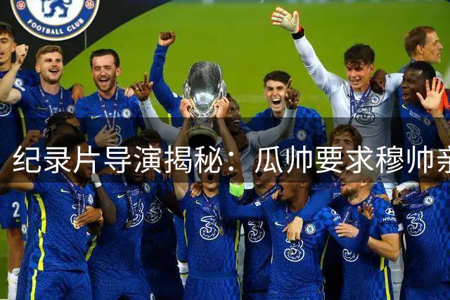 纪录片导演揭秘：瓜帅要求穆帅亲自邀请遭强硬拒绝